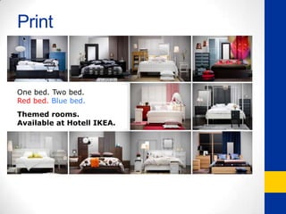 What is the IKEA Experience?Low-Cost.Efficient.“Live with your furniture before it lives with you…”DO-IT-YOURSELFFor everyone.Well-Designed. Modern.Swedish meatballs.Functional.