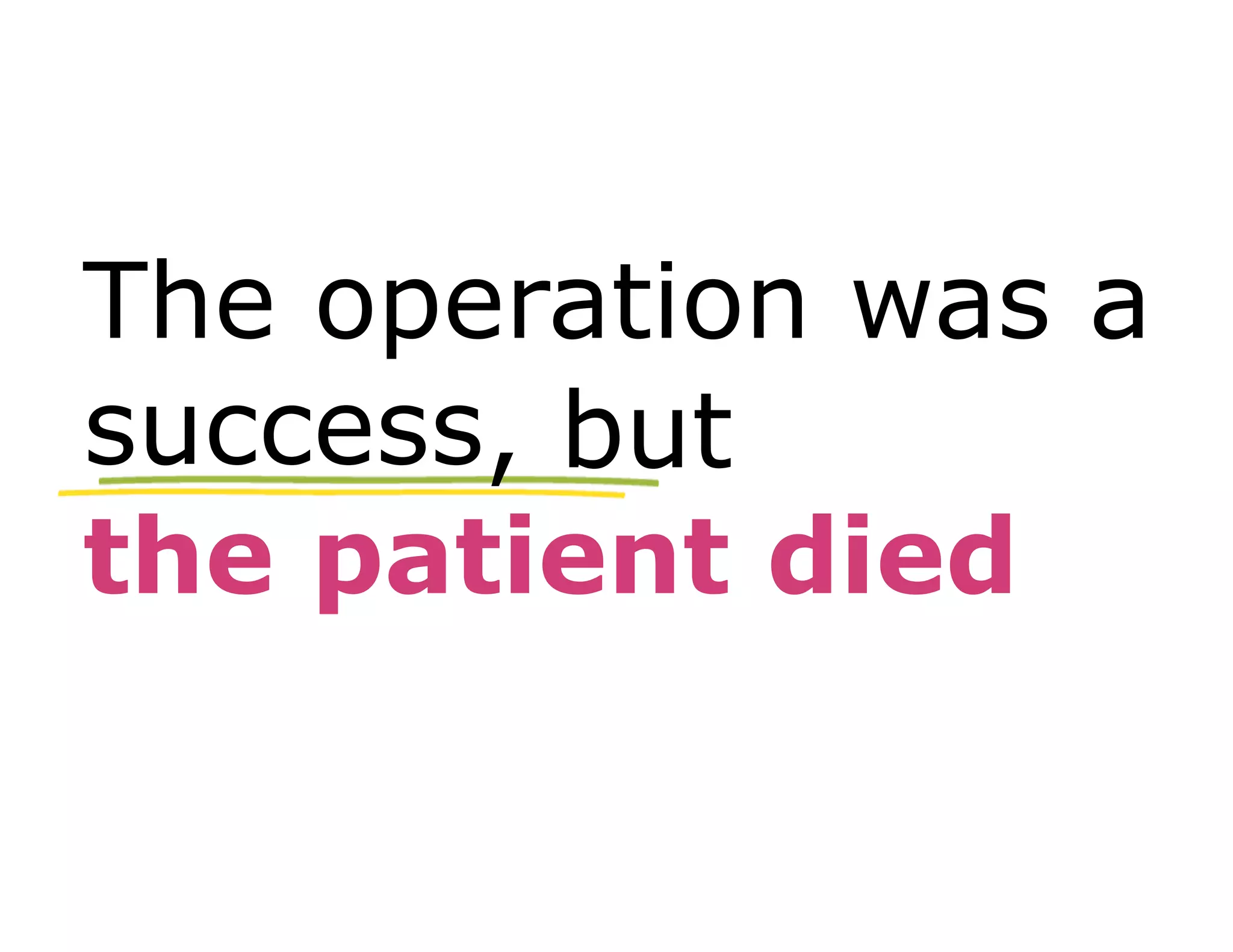 The operation was a 
success 
success, but 
the patient died 
 