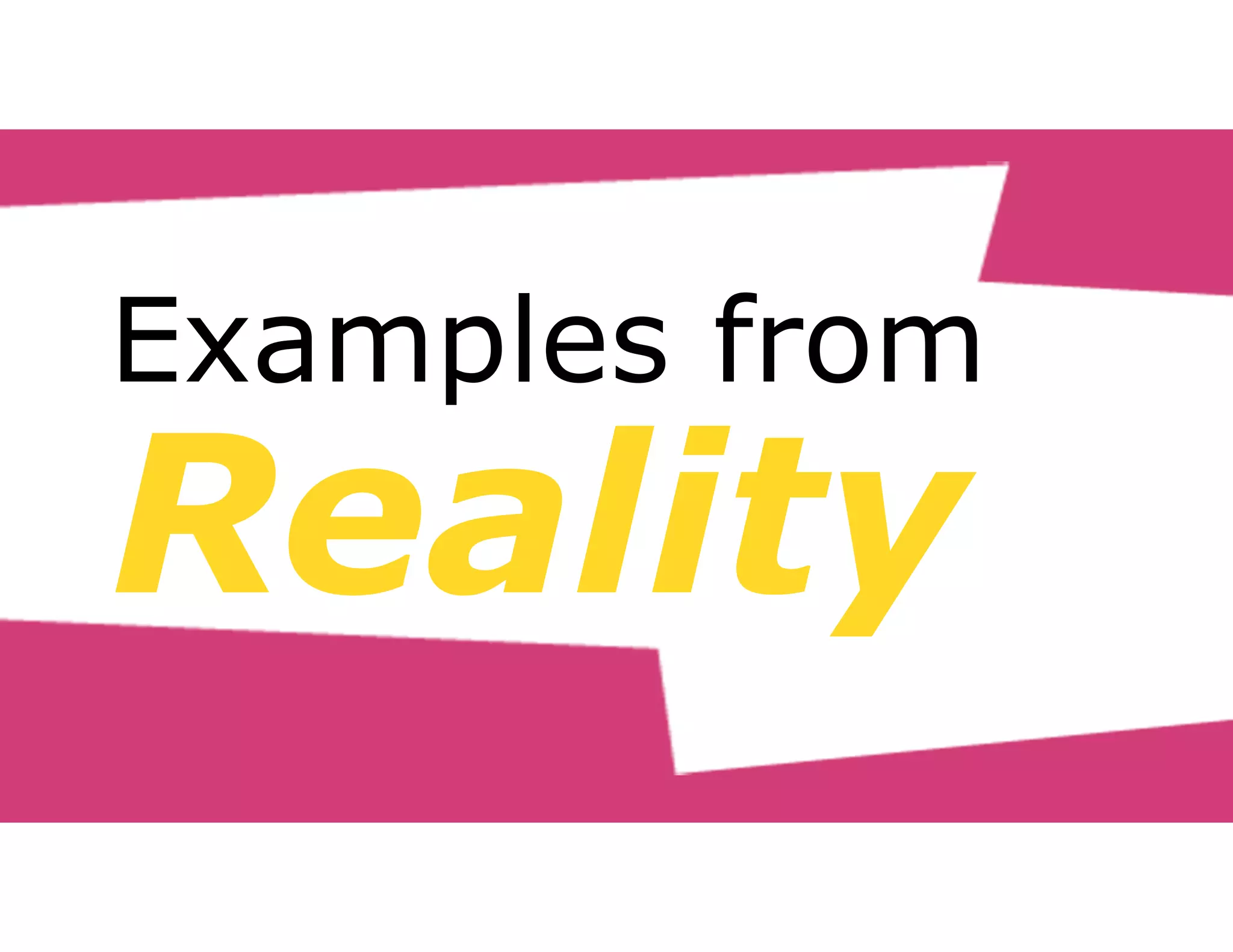 Examples from 
Reality 
 