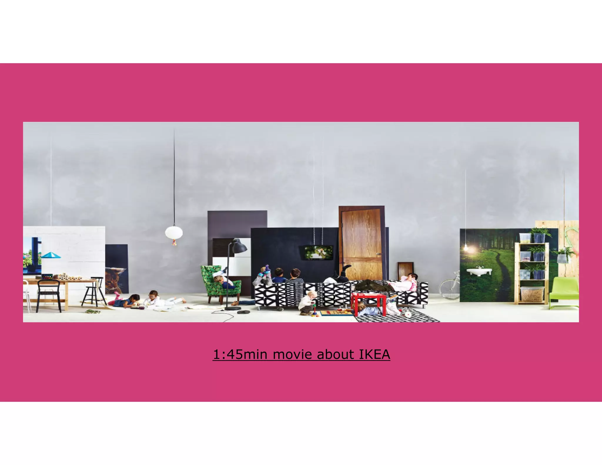 1:45min movie about IKEA 
 