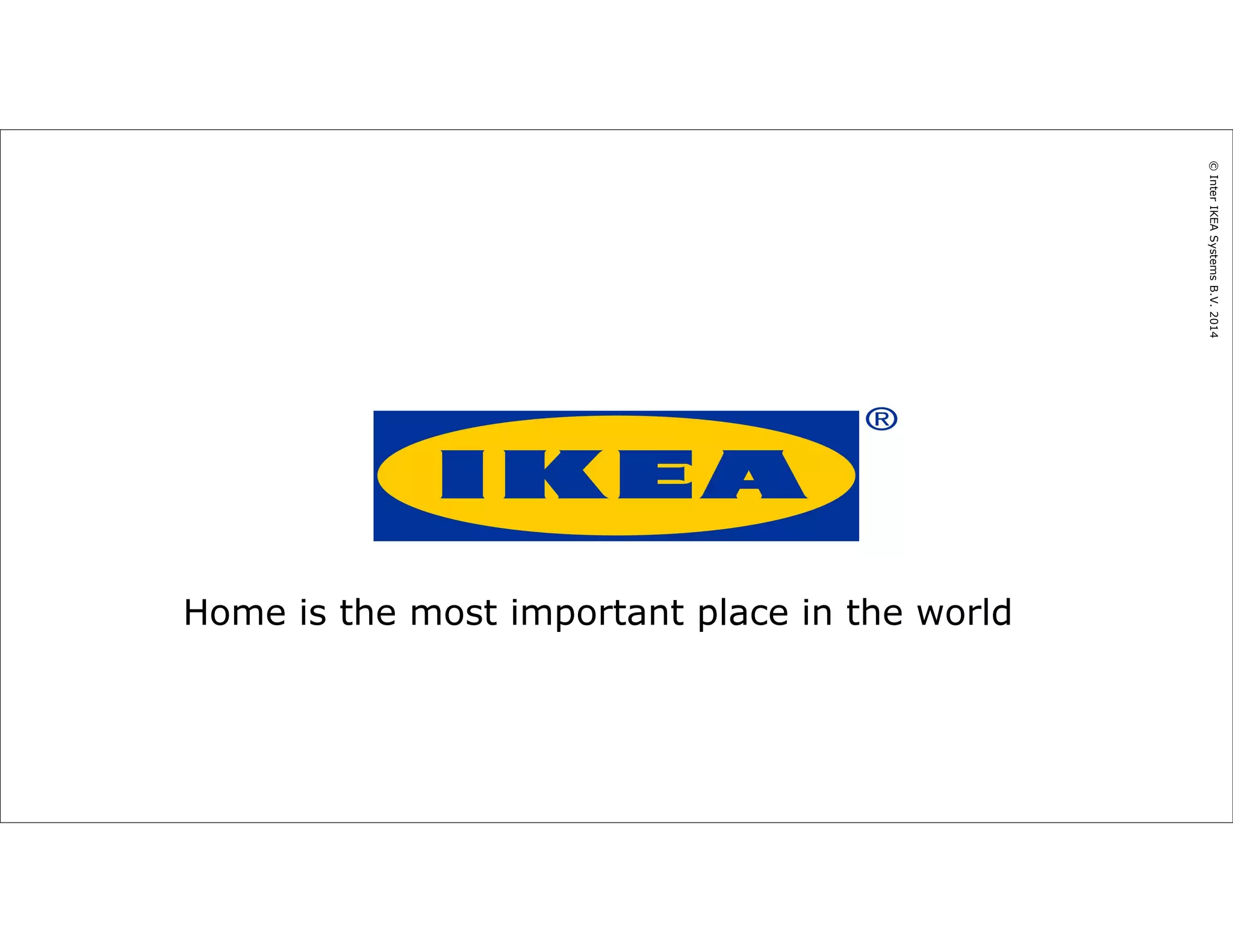 Home is the most important place in the world 
16-Oct-14 [IKEA Business Unit/Topic name] 37 
© Inter IKEA Systems B.V. 2014 
