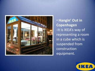 • Hangin’ Out in
Copenhagen
-It is IKEA’s way of
representing a room
in a cube which is
suspended from
construction
equipment.
 