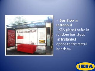 • Bus Stop in
Instanbul
-IKEA placed sofas in
random bus stops
 in Instanbul
opposite the metal
benches.
 