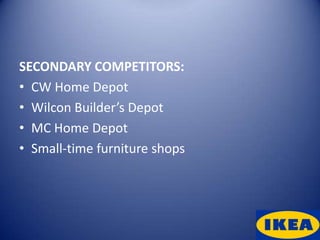 SECONDARY COMPETITORS:
• CW Home Depot
• Wilcon Builder’s Depot
• MC Home Depot
• Small-time furniture shops
 