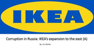 Corruption in Russia: IKEA’s expansion to the east (A)
By: Urs Muller
 