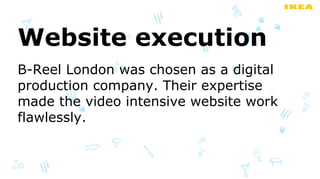 Website execution
B-Reel London was chosen as a digital
production company. Their expertise
made the video intensive website work
flawlessly.
 