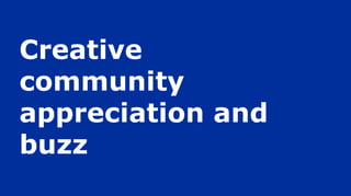 Creative
community
appreciation and
buzz
 