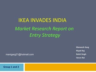 IKEA INVADES INDIA
Market Research Report on
Entry Strategy

manigarg21@gmail.com

Maneesh Garg

 