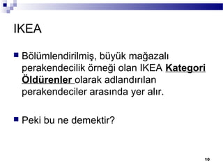IKEA
 Bölümlendirilmiş, büyük mağazalı
perakendecilik örneği olan IKEA Kategori
Öldürenler olarak adlandırılan
perakendeciler arasında yer alır.
 Peki bu ne demektir?
10
 