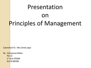 Presentation
on
Principles of Management
By : Aishwarya Kelkar
PGDM
Dr.V.N.BRIMS
1
 
