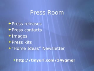 Press Room Press releases Press contacts Images Press kits “Home Ideas” Newsletter http://tinyurl.com/34ygmgr 