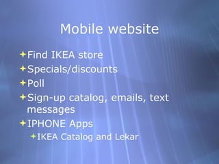 Mobile website Find IKEA store Specials/discounts Poll Sign-up catalog, emails, text messages IPHONE Apps IKEA Catalog and Lekar 