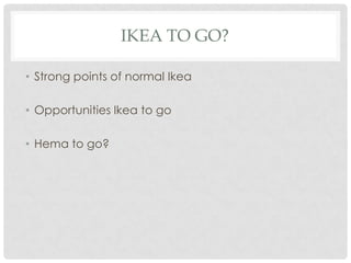 Ikea to go?Strong points of normal IkeaOpportunities Ikea to go Hema to go?