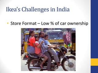 Ikea’s Challenges in India

• Store Format – Low % of car ownership
 