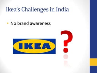 Ikea’s Challenges in India

• No brand awareness
 