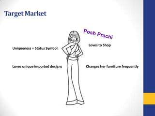 Target Market



                                   Loves to Shop
  Uniqueness = Status Symbol



  Loves unique imported designs   Changes her furniture frequently
 