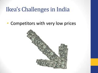 Ikea’s Challenges in India

• Competitors with very low prices
 