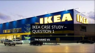 IKEA CASE STUDY –
QUESTION 1
THI HANG VU
 