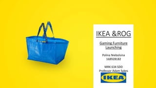 IKEA &ROG
Gaming Furniture
Launching
Polina Niebolsina
168928182
MRK 634 SDD
Professor Adam Sykes
 