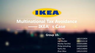 Multinational Tax Avoidance
—— IKEA’s Case
Dan Tao 1401213454
Jop Mulder 1502010118
Marika Torcitto 1502010085
Philip Schulting 1502010099
Yashu Xie 1401214049
Zhan Mou 1301213352
Group 10：
 
