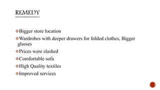 Bigger store location
Wardrobes with deeper drawers for folded clothes, Bigger
glasses
Prices were slashed
Comfortable sofa
High Quality textiles
Improved services
 