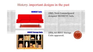 6
History: important designs in the past
1985: Niels Gammelgaard
designed MOMENT Sofa.
1994: KUBIST Storage
Units appeared.
 