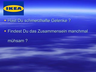 Hast Du schmerzhafte Gelenke ? Findest Du das Zusammensein manchmal mühsam ?
