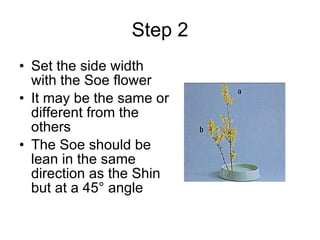 Step 2 Set the side width with the Soe flower It may be the same or different from the others The Soe should be lean in the same direction as the Shin but at a 45° angle 