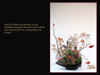 Que l'on fasse son premier ou son centième bouquet, l'émotion est la même. Car chaque branche, chaque fleur est unique.   
