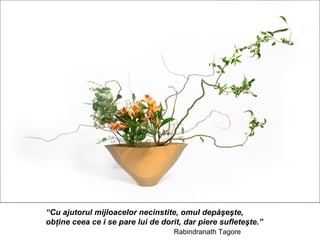 “Cu ajutorul mijloacelor necinstite, omul depăşeşte,
obţine ceea ce i se pare lui de dorit, dar piere sufleteşte.”
                                   Rabindranath Tagore
 