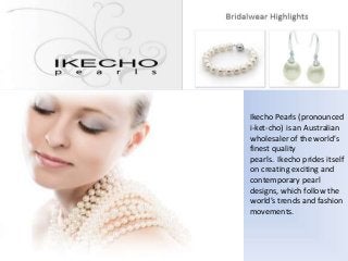 Ikecho Pearls (pronounced
i-ket-cho) is an Australian
wholesaler of the world’s
finest quality
pearls. Ikecho prides itself
on creating exciting and
contemporary pearl
designs, which follow the
world’s trends and fashion
movements.

 