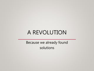 A REVOLUTION
Because we already found
solutions
 