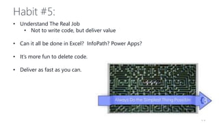 Habit #5:
• Understand The Real Job
• Not to write code, but deliver value
• Can it all be done in Excel? InfoPath? Power Apps?
• It’s more fun to delete code.
• Deliver as fast as you can.
 