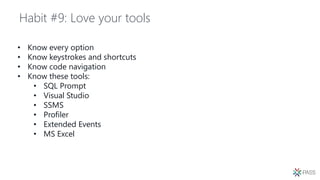 Habit #9: Love your tools
• Know every option
• Know keystrokes and shortcuts
• Know code navigation
• Know these tools:
• SQL Prompt
• Visual Studio
• SSMS
• Profiler
• Extended Events
• MS Excel
 