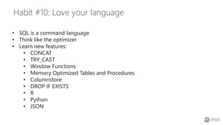 Habit #10: Love your language
• SQL is a command language
• Think like the optimizer
• Learn new features:
• CONCAT
• TRY_CAST
• Window Functions
• Memory Optimized Tables and Procedures
• Columnstore
• DROP IF EXISTS
• R
• Python
• JSON
 