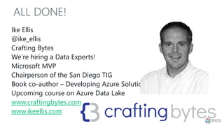 ALL DONE!
Ike Ellis
@ike_ellis
Crafting Bytes
We’re hiring a Data Experts!
Microsoft MVP
Chairperson of the San Diego TIG
Book co-author – Developing Azure Solutions
Upcoming course on Azure Data Lake
www.craftingbytes.com
www.ikeellis.com
 