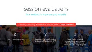 Session evaluations
Download the GuideBook App
and search: PASS Summit 2017
Follow the QR code link
displayed on session signage
throughout the conference
venue and in the program guide
Your feedback is important and valuable.
Go to passSummit.com
Submit by 5pm Friday, November 10th to win prizes. 3 Ways to Access:
 