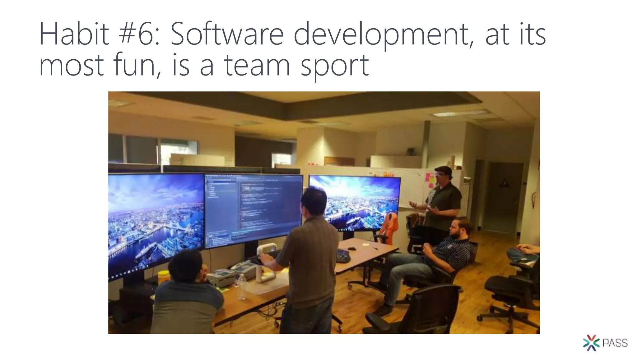 Habit #6: Software development, at its
most fun, is a team sport
 