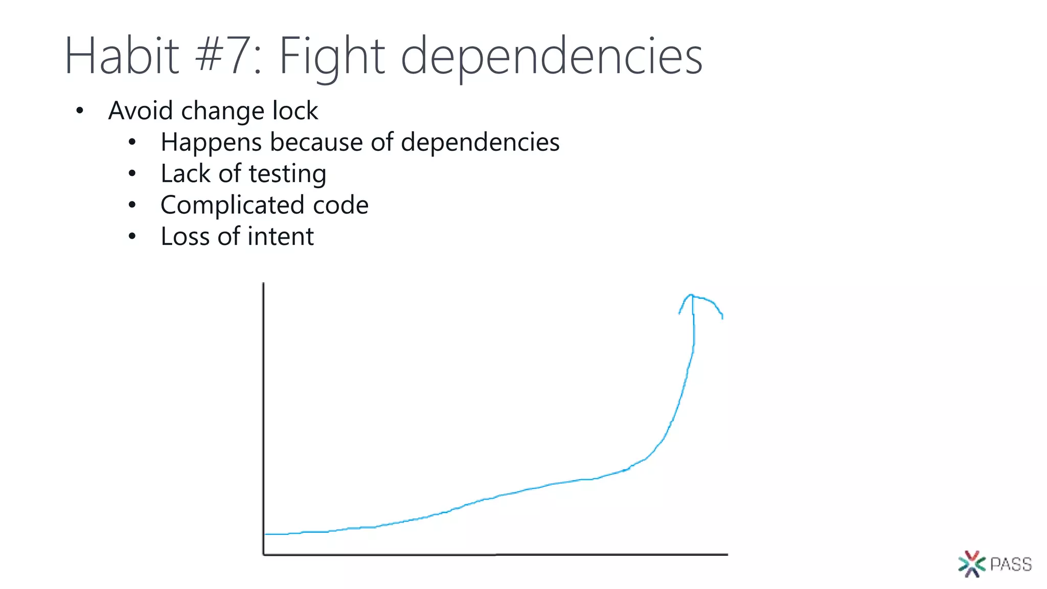 Habit #7: Fight dependencies
• Avoid change lock
• Happens because of dependencies
• Lack of testing
• Complicated code
• Loss of intent
 