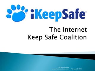 The Internet Keep Safe Coalition February 23, 2010 By Sammy Hislop sammyhislop.wordpress.com 