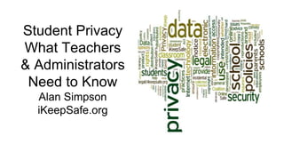 Student Privacy
What Teachers
& Administrators
Need to Know
Alan Simpson
iKeepSafe.org
 