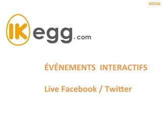 SOCIAL	
  

ÉVÉNEMENTS	
  	
  INTERACTIFS	
  
	
  
Live	
  Facebook	
  /	
  Twi9er	
  

 