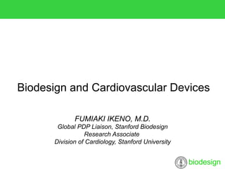 biodesign
FUMIAKI IKENO, M.D.
Global PDP Liaison, Stanford Biodesign
Research Associate
Division of Cardiology, Stanford University
Biodesign and Cardiovascular Devices
 