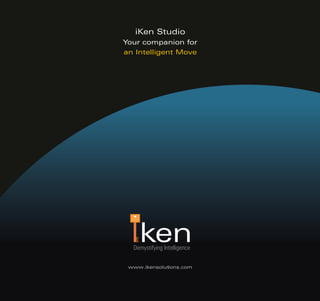 iKen Studio
Your companion for
an Intelligent Move




    ken
  Demystifying Intelligence

 www.ikensolutions.com
 