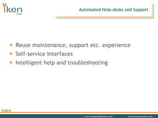 Automated Help-desks and Support Reuse maintenance, support etc. experience Self-service Interfaces Intelligent help and troubleshooting 
