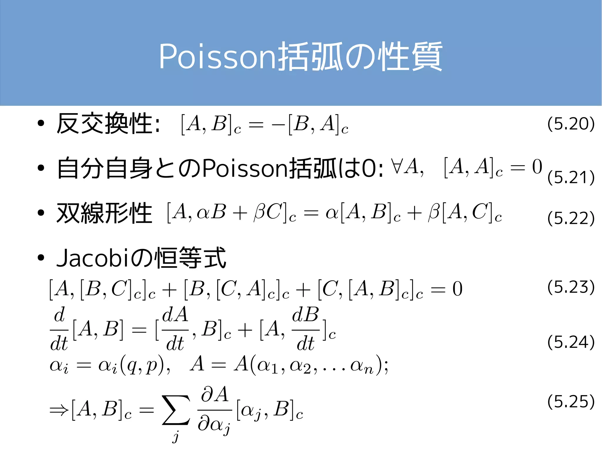 Poisson括弧の性質 
● 反交換性: 
● 自分自身とのPoisson括弧は0: 
● 双線形性 
● Jacobiの恒等式 
(5.20) 
(5.21) 
(5.22) 
(5.23) 
(5.24) 
(5.25) 
 