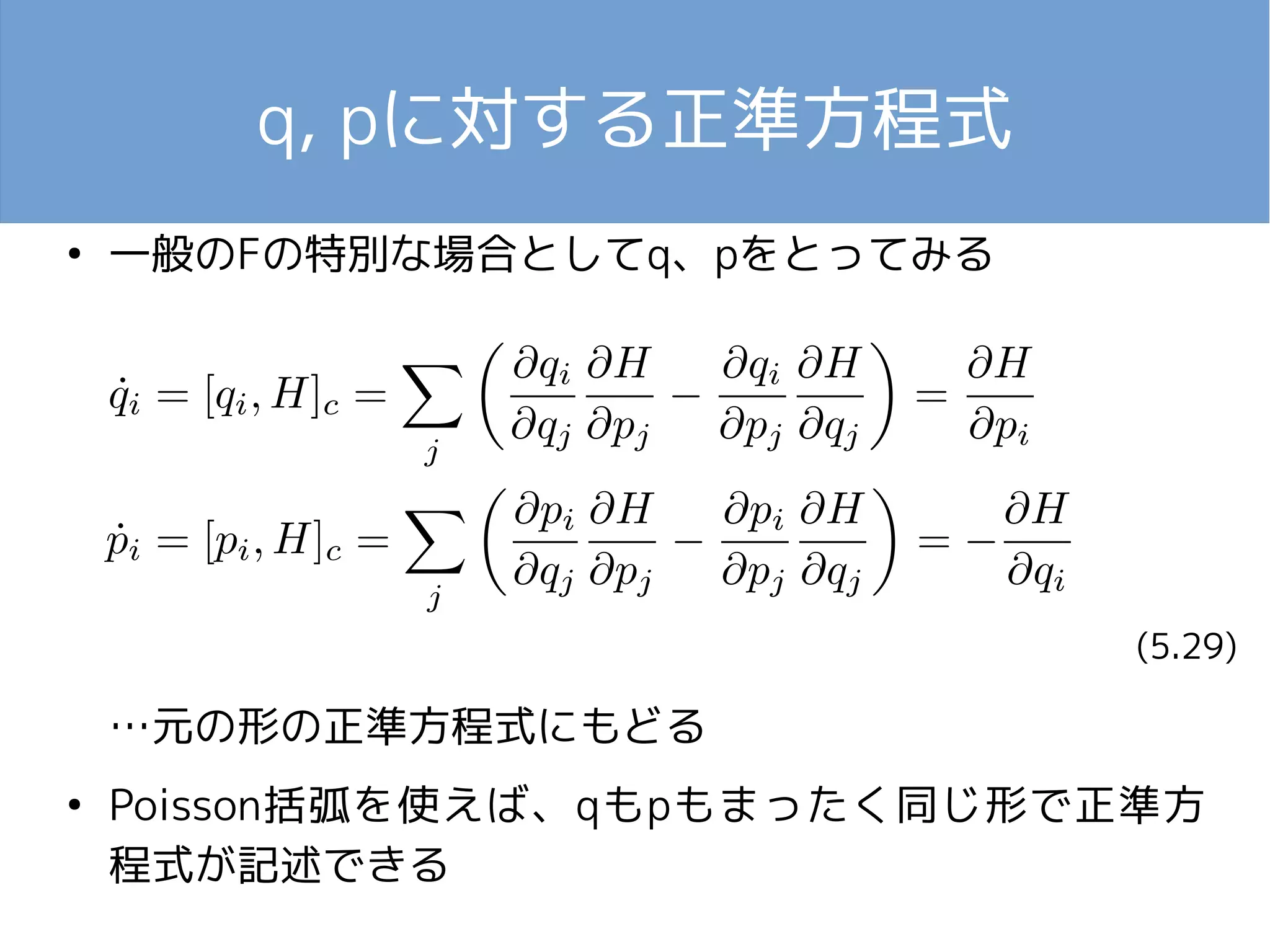 q, pに対する正準方程式 
● 一般のFの特別な場合としてq、pをとってみる 
…元の形の正準方程式にもどる 
(5.29) 
● Poisson括弧を使えば、qもpもまったく同じ形で正準方 
程式が記述できる 
 