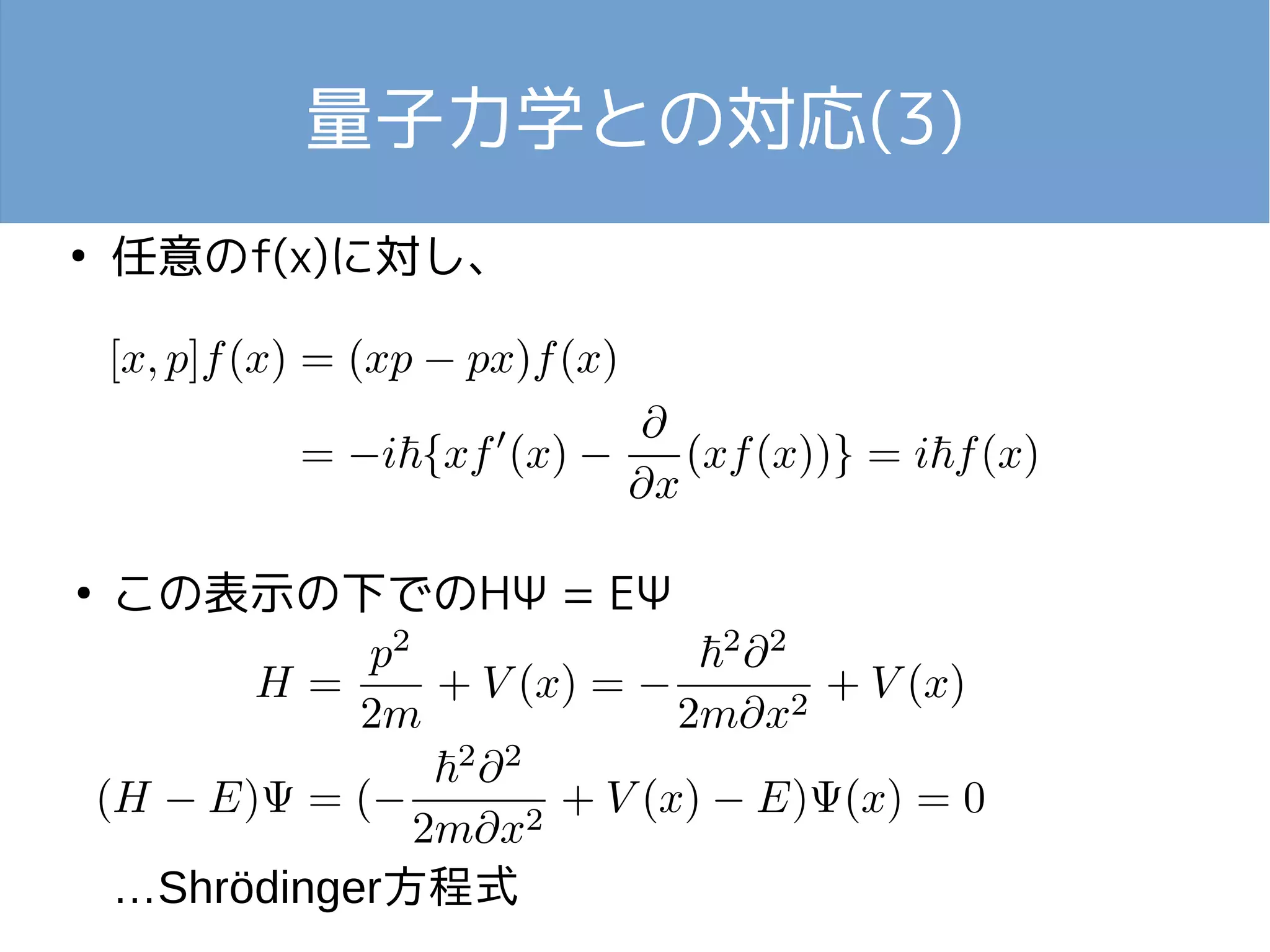 量子力学との対応(3) 
● 任意のf(x)に対し、 
● この表示の下でのHΨ = EΨ 
…Shrödinger方程式 
 