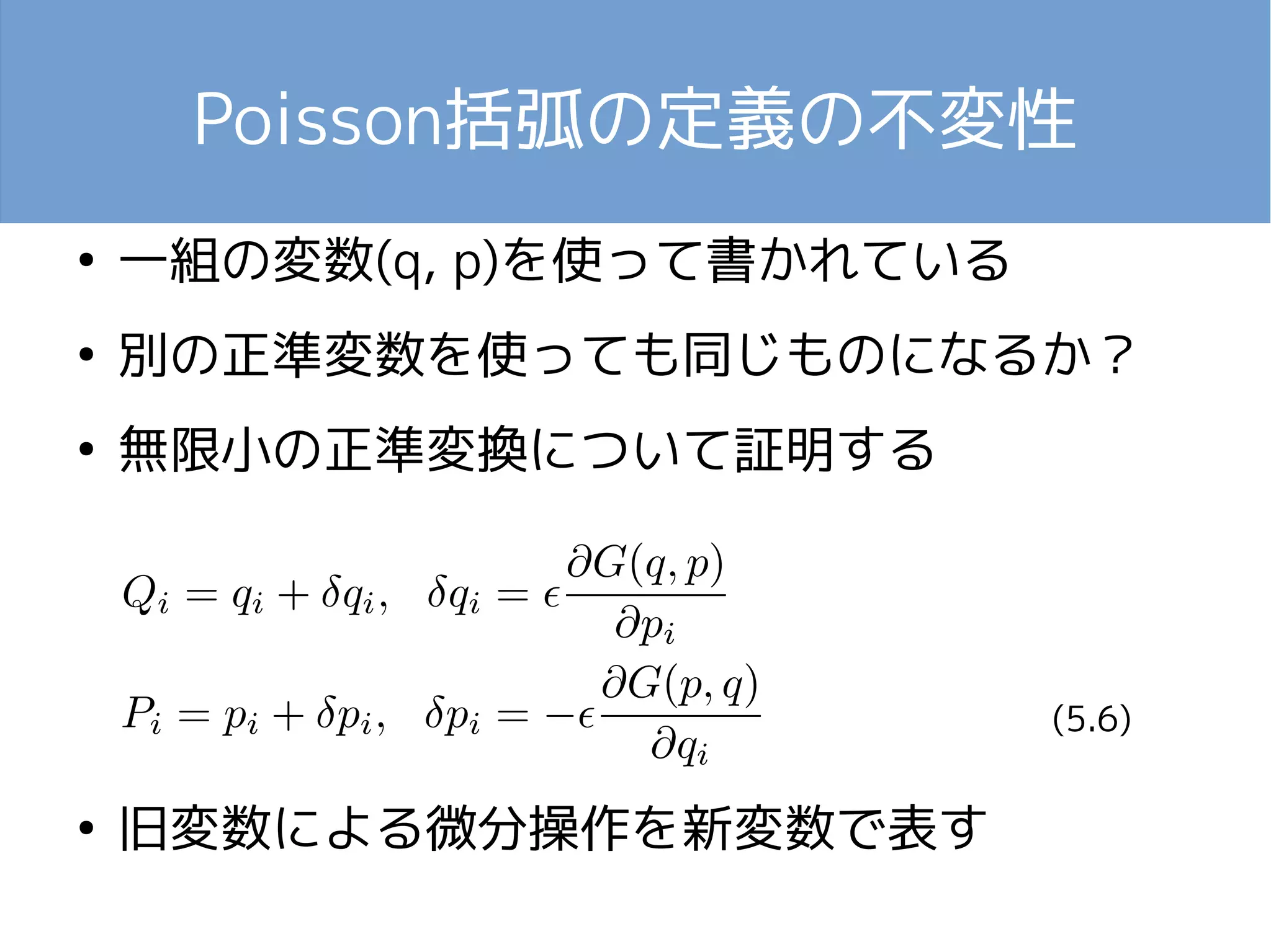 Poisson括弧の定義の不変性 
● 一組の変数(q, p)を使って書かれている 
● 別の正準変数を使っても同じものになるか？ 
● 無限小の正準変換について証明する 
● 旧変数による微分操作を新変数で表す 
(5.6) 
 