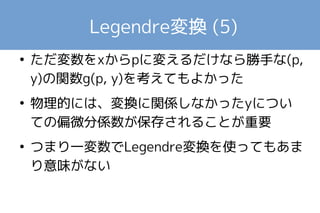Legendre変換 (4) 
● f(x, y) - xpでなく、xp - f(x, y)としてもよい 
● Hamiltonianはxp - f、熱力学ではf - xp方式 
● その分符号がひっくり返る箇所がある 
● いずれの定義でも、2回Legendre変換を行う 
と元のfに戻る 
 